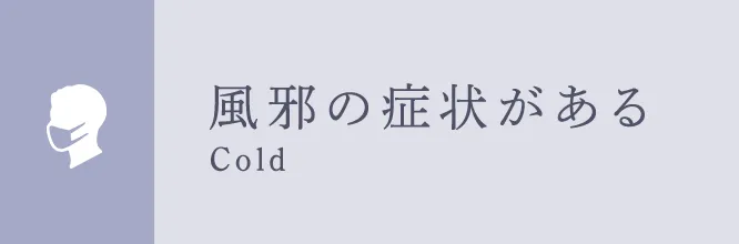 風邪の症状がある Cold